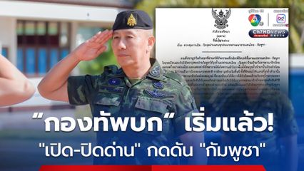 เริ่มแล้ว “ผบ.ทบ.” งัดมาตรการ เปิด-ปิดด่านชายแดน ตอบโต้ “กัมพูชา” รุกล้ำอธิปไตย ยั่วยุไม่เลิก 