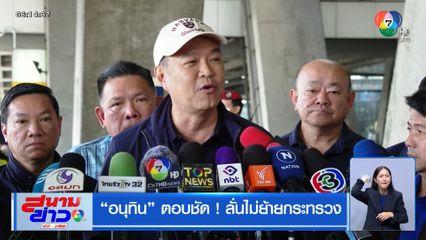 อนุทิน ตอบชัด ! ลั่นไม่ย้ายกระทรวง