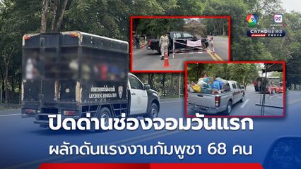 ปิดด่านช่องจอมวันแรก ผลักดันแรงงานกัมพูชา 68 คน กลับประเทศ