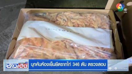 บุกค้นห้องเย็นยึดซากไก่ 346 ตัน ตรวจสอบ