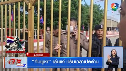 กัมพูชา เล่นแง่ ปรับเวลาเปิดด่าน จ.สระแก้ว