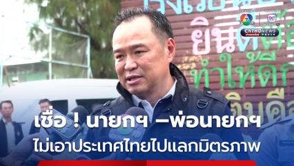 อนุทิน ชาญวีรกูล รองนายกฯ และ รมว.มหาดไทย เชื่อมั่น นายกฯ-ทักษิณ ไม่เอาประโยชน์ของประเทศไทยไปแลกกับความสัมพันธ์กับใคร