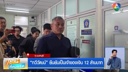 ทวีวัฒน์ ยืนยันเป็นเจ้าของเงิน 12 ล้านบาท จ.นนทบุรี
