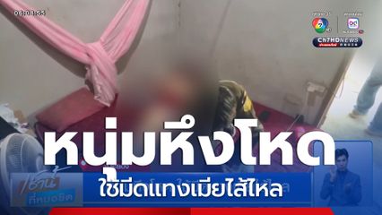 หนุ่มหึงโหด ใช้มีดแทงเมียไส้ไหล