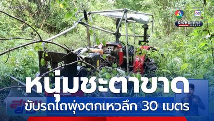 หนุ่มชะตาขาด ขับรถไถพุ่งตกเหวลึก 30 เมตร