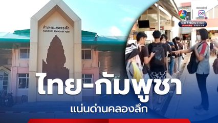 ด่านคลองลึกยังแน่น! คนไทย-กัมพูชา ข้ามไปปอยเปต