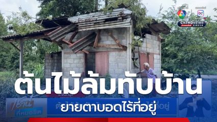ต้นไม้ล้มทับบ้าน ยายตาบอดไร้ที่อยู่