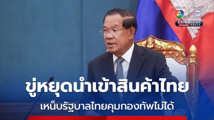 “สมเด็จฯ ฮุน เซน” เหน็บรัฐบาลไทยคุมกองทัพไม่ได้ แถมขู่แบนสินค้าไทย หากไทยไม่เปิดด่านตามปกติ