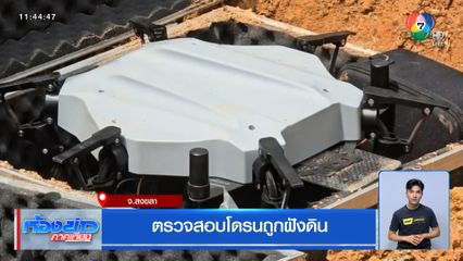 ตรวจสอบโดรนถูกฝังดิน จ.สงขลา