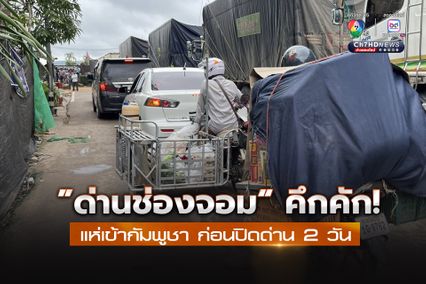 “ด่านช่องจอม” คึกคัก แห่เข้ากัมพูชา ก่อนปิดด่าน 2 วัน