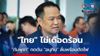 "อนุทิน" ลั่น! "กัมพูชา" งัดมาตรการตอบโต้ "ไทย" ไม่เดือดร้อน ย้ำพร้อมตัดไฟทันที ถ้ามีคำสั่ง