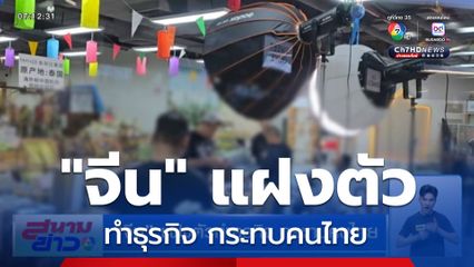 จีน แฝงตัวทำธุรกิจ กระทบคนไทย