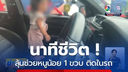 นาทีชีวิต ! ลุ้นช่วยหนูน้อย 1 ขวบ ติดอยู่ในรถ