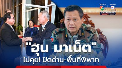 “ฮุน มาเน็ต” ประกาศจุดยืนชัดเจน ไม่นำปัญหา “ปิดด่าน – 4 พื้นที่พิพาท” เจรจาใน JBC วันนี้ (14มิ.ย.)