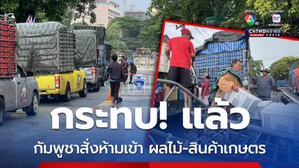 กัมพูชาสั่งห้ามเข้าเด็ดขาด ผลไม้และสินค้าเกษตร