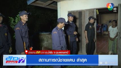 สถานการณ์ชายแดน ล่าสุด รายงานสดจาก อ.น้ำยืน จ.อุบลราชธานี