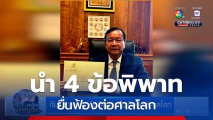 กัมพูชา นำ 4 ข้อพิพาท ยื่นฟ้องต่อศาลโลก