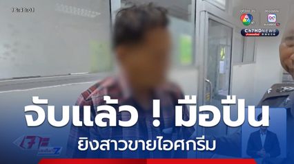 จับแล้ว ! มือปืนยิงสาวขายไอศกรีม