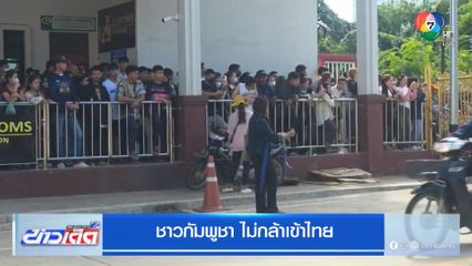 ชาวกัมพูชา ไม่กล้าเข้าไทย