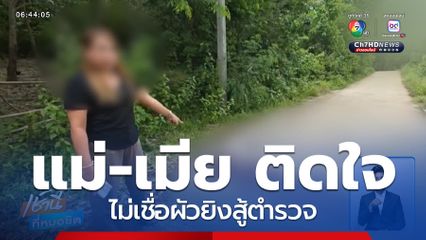 แม่-เมีย ติดใจไม่เชื่อผัวยิงสู้ตำรวจ หลังถูกค้นยาบ้า