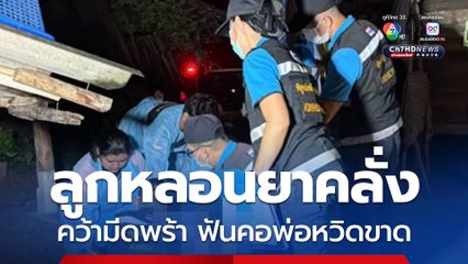 ลูกหลอนยาคลั่งคว้ามีดพร้าฟันคอพ่อหวิดขาดดับสลด หลังก่อนหน้านี้ถือไม้ไล่ทุบแม่  