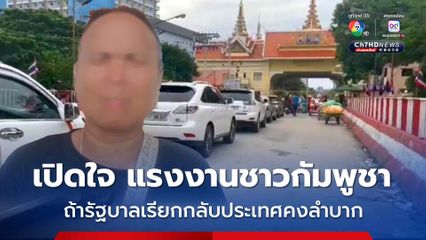 หนึ่งในชาวกัมพูชา เผย อยากให้สถานการณ์กลับไปปกติ หากรัฐบาลกัมพูชา เรียกคนกลับประเทศจริงๆคงลำบาก