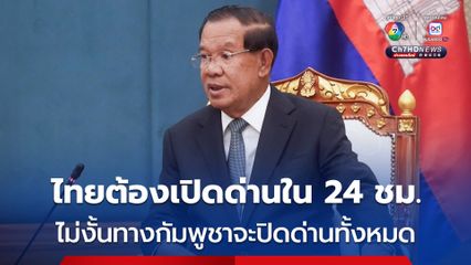 “สมเด็จฯ ฮุน เซน” ยื่นคำขาดไทยต้องเปิดด่านภายใน 24 ชม. ไม่งั้นกัมพูชาจะปิดด่านพรุ่งนี้และหยุดนำเข้าสินค้าไทย