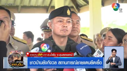 ชาวบ้านยังกังวล สถานการณ์ชายแดนยืดเยื้อ