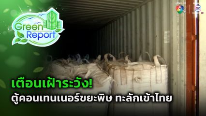 Green Report : ตู้คอนเทนเนอร์ขยะพิษ ทะลักเข้าไทย