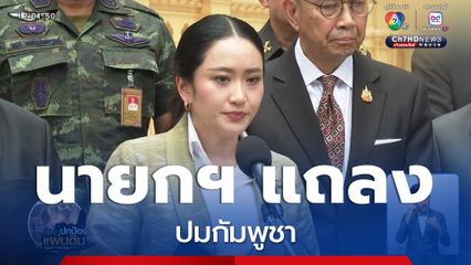 นายกฯ นำทีม ผบ.เหล่าทัพ แถลงหน้าบ้านพิษณุโลก ปมกัมพูชา