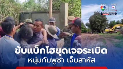 หามหนุ่มกัมพูชา ส่งรพ. ขับแบ็กโฮขุดเจอระเบิด อาการเจ็บสาหัส