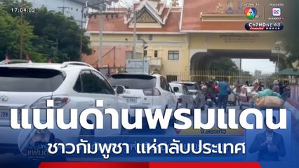 ชาวกัมพูชา แห่กลับแน่นด่านพรมแดน
