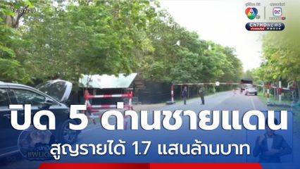 ปิด 5 ด่านชายแดน สูญรายได้ 1.7 แสนล้านบาท