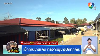 เช็กด่านชายแดน หลังกัมพูชาขู่ปิดทุกด่าน