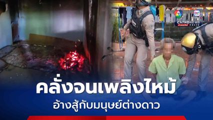 ลุงคลั่ง! จนเพลิงไหม้บ้าน อ้างสู้กับมนุษย์ต่างดาว