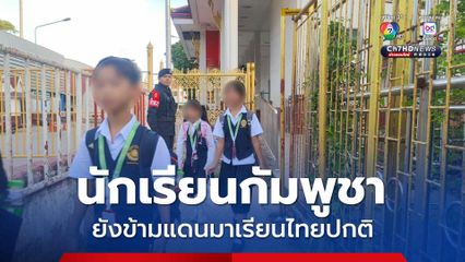 นักเรียนกัมพูชา ยังข้ามแดนมาเรียนในประเทศไทยตามปกติ 