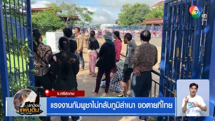 แรงงานกัมพูชาไม่กลับภูมิลำเนา ขอตายที่ไทย