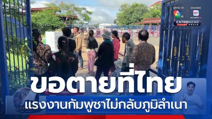 แรงงานกัมพูชาไม่กลับภูมิลำเนา ขอตายที่ไทย