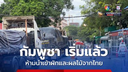เริ่มแล้ว ! กัมพูชาระงับการนำเข้าผักและผลไม้จากไทย ผ่านจุดผ่านแดนทั้งหมด