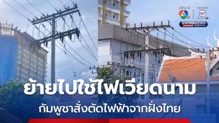 กัมพูชาสั่งตัดไฟฟ้าจากฝั่งไทย ย้ายไปใช้ไฟเวียดนาม