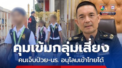 ทบ.แจงคุมเข้มเฉพาะกลุ่มเสี่ยงผิดกฎหมาย คนป่วย-นร. อนุโลมเข้าไทยได้