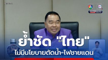 ย้ำชัด "ไทย" ไม่มีนโยบายตัดน้ำ-ไฟชายแดน