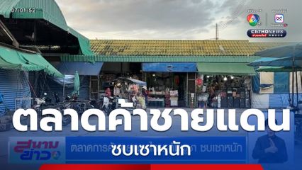 ตลาดการค้าชายแดนไทย-กัมพูชา ซบเซาหนัก