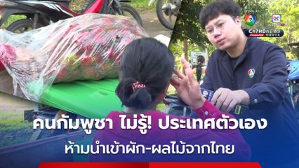 แม้รัฐบาลกัมพูชา จะห้ามนำเข้าผัก-ผลไม้ จากไทยเข้าประเทศ แต่ชาวกัมพูชา บางส่วนที่จะข้ามแดน ไม่รู้ว่าประเทศตัวเองห้ามนำเข้า