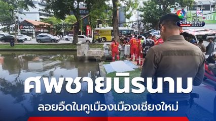 ชาวบ้าน ผงะ! พบศพชายนิรนาม ลอยขึ้นอืดในคูเมืองเชียงใหม่ ยังไม่ทราบผู้ตายคือใคร