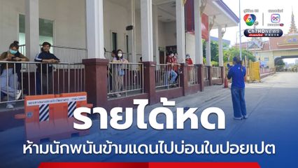 สระแก้ว เงียบเหงาหลังห้ามนักพนันข้ามแดน ทำรายได้หด