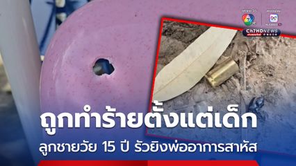 ถูกทำร้ายตั้งแต่เด็ก ลูกชายวัย 15 ปี รัวยิงพ่ออาการสาหัส