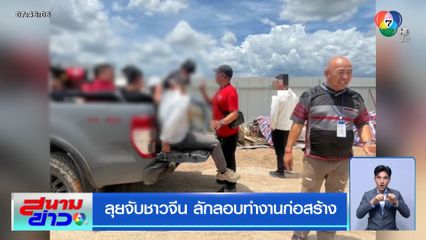 ลุยจับชาวจีน ลักลอบทำงานก่อสร้าง