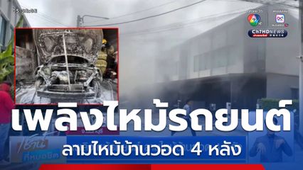 เพลิงไหม้รถยนต์ ลามไหม้บ้านวอด 4 หลัง
