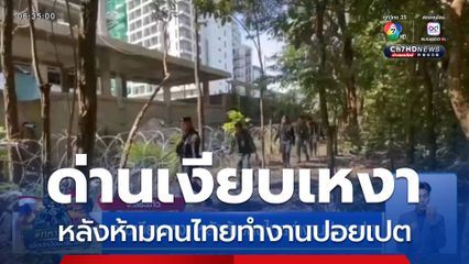 ด่านเงียบเหงา หลังห้ามคนไทยทำงานปอยเปต